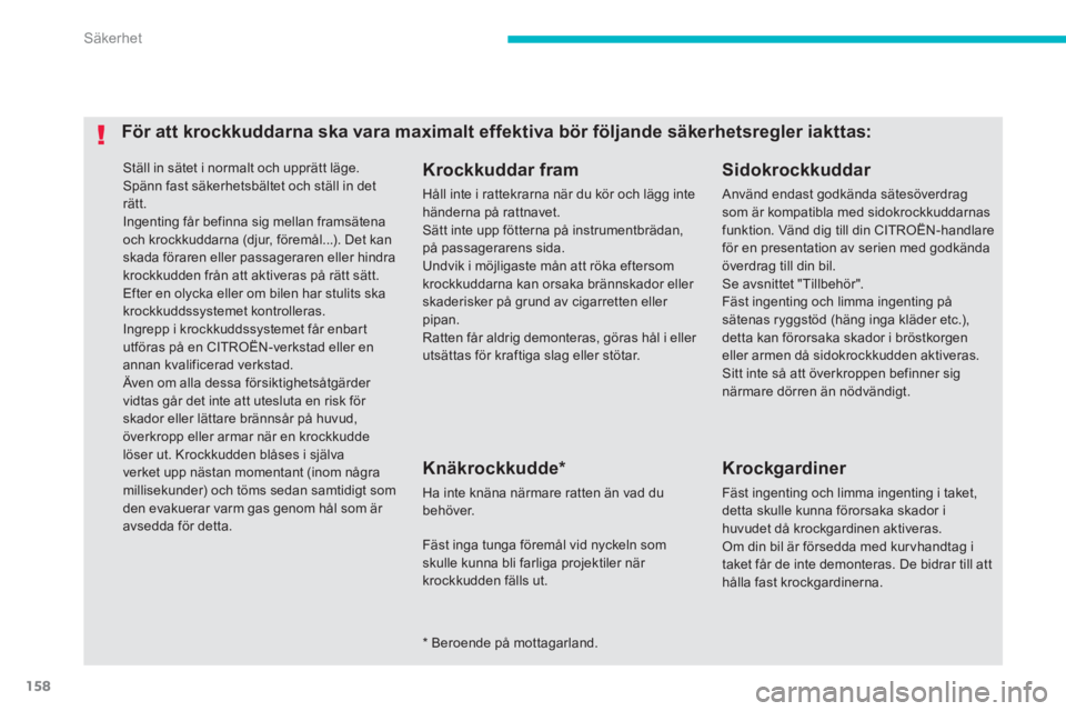 CITROEN C4 AIRCROSS 2013  InstruktionsbÖcker (in Swedish) 158
Säkerhet
  Ställ in sätet i normalt och upprätt läge. 
  Spänn fast säkerhetsbältet och ställ in det 
rätt. 
  Ingenting får befinna sig mellan framsätena 
och krockkuddarna (djur, fö