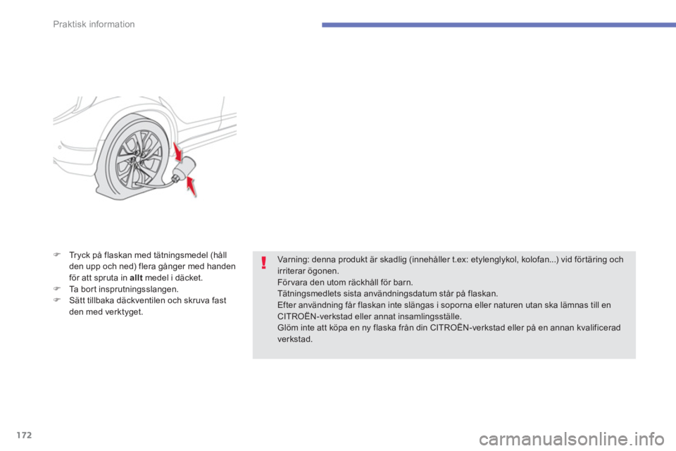 CITROEN C4 AIRCROSS 2013  InstruktionsbÖcker (in Swedish) 172
Praktisk information
   
�) 
  Tryck på flaskan med tätningsmedel (håll 
den upp och ned) flera gånger med handen 
för att spruta in  allt 
 medel i däcket. 
   
�) 
  Ta bort insprutningssl