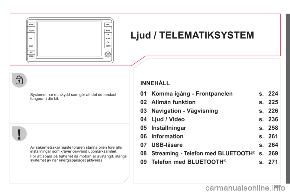 CITROEN C4 AIRCROSS 2013 InstruktionsbÖcker (in Swedish) 223
Ljud / TELEMATIKSYSTEM
Systemet har ett skydd som gör att det det endast
fungerar i din bil.
01 Komma igång - Frontpanelen
Av säkerhetsskäl måste föraren stanna bilen före CITROEN C4 AIRCROSS 2013 InstruktionsbÖcker (in Swedish) 223
Ljud / TELEMATIKSYSTEM
Systemet har ett skydd som gör att det det endast
fungerar i din bil.
01 Komma igång - Frontpanelen
Av säkerhetsskäl måste föraren stanna bilen före