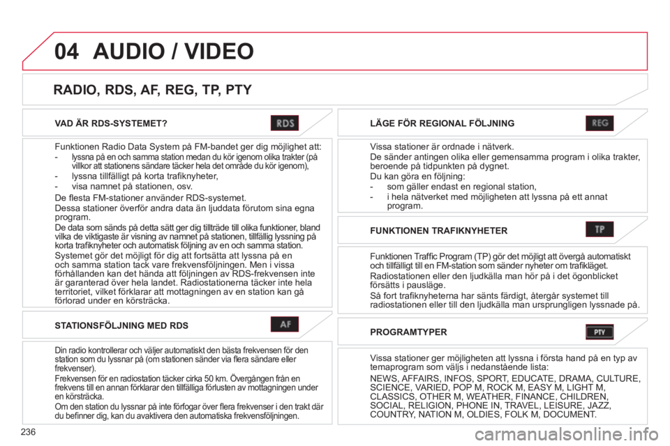 CITROEN C4 AIRCROSS 2013  InstruktionsbÖcker (in Swedish) 236
04
VAD ÄR RDS-SYSTEMET?  
Funktionen Radio Data S
ystem på FM-bandet ger dig möjlighet att:-   lyssna på en och samma station medan du kör igenom olika trakter (på
villkor att stationens sä