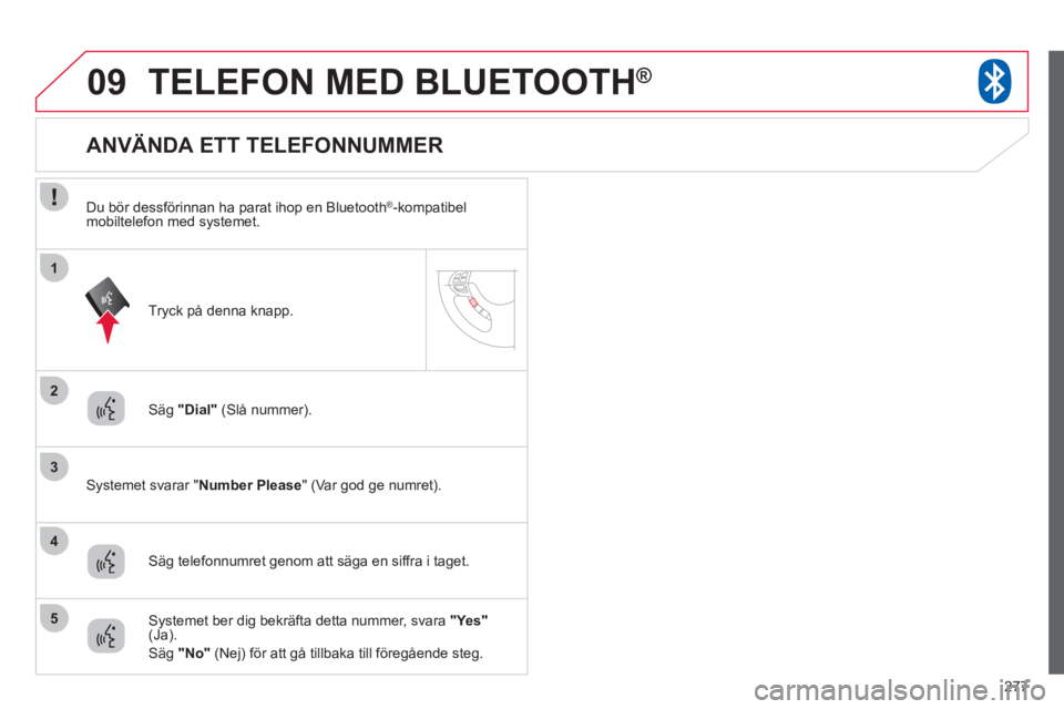CITROEN C4 AIRCROSS 2013 InstruktionsbÖcker (in Swedish) 277
09
2
3
1
4
5
TELEFON MED BLUETOOTH®
Säg "Dial" (Slå nummer).
Systemet svarar "Number Please
" (Var god ge numret).
ANVÄNDA ETT TELEFONNUMME CITROEN C4 AIRCROSS 2013 InstruktionsbÖcker (in Swedish) 277
09
2
3
1
4
5
TELEFON MED BLUETOOTH®
Säg "Dial" (Slå nummer).
Systemet svarar "Number Please
" (Var god ge numret).
ANVÄNDA ETT TELEFONNUMME