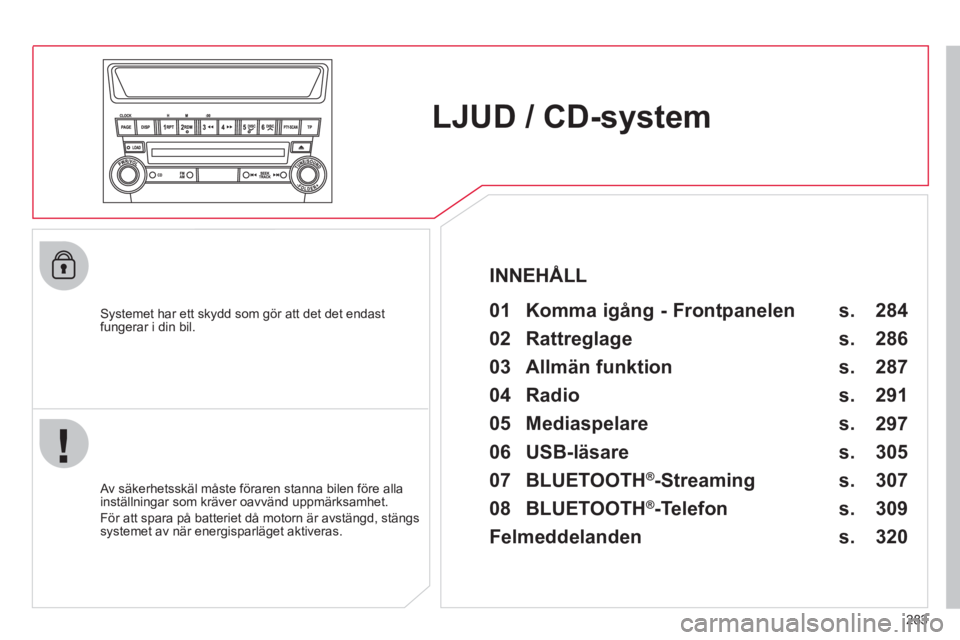 CITROEN C4 AIRCROSS 2013  InstruktionsbÖcker (in Swedish) 283
LJUD / CD-system
   
Systemet har ett skydd som gör att det det endast
fungerar i din bil.   
 
01  Komma igång - Frontpanelen   
 
 Av säkerhetsskäl måste föraren stanna bilen före alla 
i