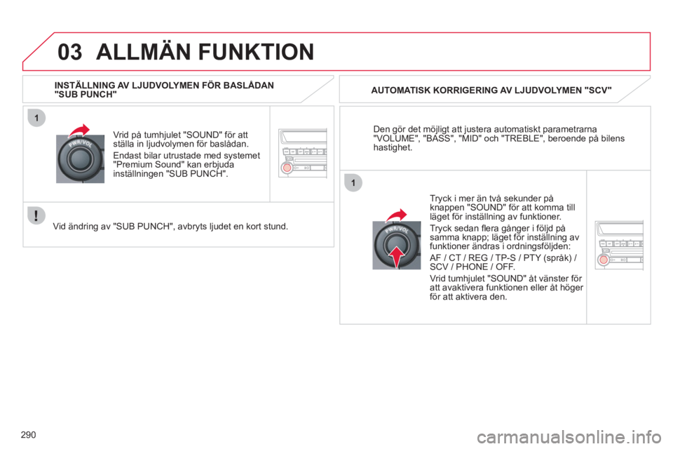 CITROEN C4 AIRCROSS 2013  InstruktionsbÖcker (in Swedish) 290
03
1
1
ALLMÄN FUNKTION 
Den gör det möjligt att justera automatiskt parametrarna "VOLUME", "BASS", "MID" och "TREBLE", beroende på bilenshastighet.      
AUTOMATI
SK KORRIGERING AV LJUDVOLYMEN CITROEN C4 AIRCROSS 2013  InstruktionsbÖcker (in Swedish) 290
03
1
1
ALLMÄN FUNKTION 
Den gör det möjligt att justera automatiskt parametrarna "VOLUME", "BASS", "MID" och "TREBLE", beroende på bilenshastighet.      
AUTOMATI
SK KORRIGERING AV LJUDVOLYMEN