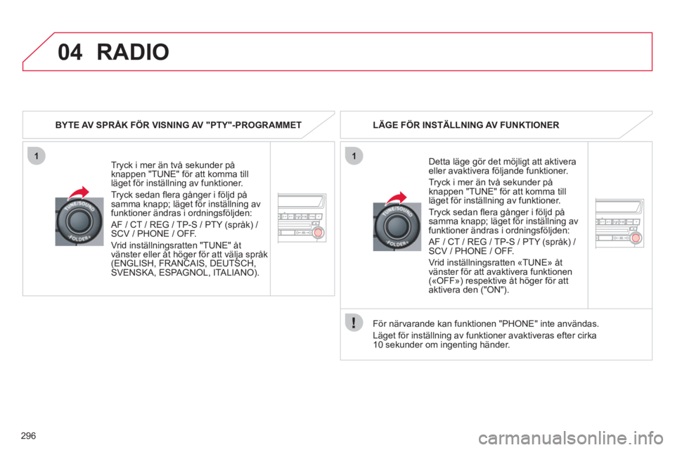 CITROEN C4 AIRCROSS 2013  InstruktionsbÖcker (in Swedish) 296
04
11
RADIO
   
BYTE AV SPRÅK FÖR VISNING AV "PTY"-PROGRAMMET
Tryck i mer än två sekunder på 
knappen "TUNE" för att komma till 
läget för inställning av funktioner. 
Tr
yck sedan fl era CITROEN C4 AIRCROSS 2013  InstruktionsbÖcker (in Swedish) 296
04
11
RADIO
   
BYTE AV SPRÅK FÖR VISNING AV "PTY"-PROGRAMMET
Tryck i mer än två sekunder på 
knappen "TUNE" för att komma till 
läget för inställning av funktioner. 
Tr
yck sedan fl era