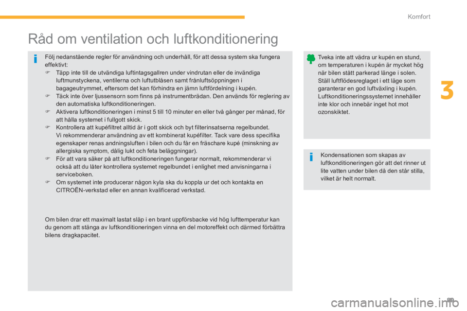 CITROEN C4 AIRCROSS 2013  InstruktionsbÖcker (in Swedish) 89
3
Komfor t
  Följ nedanstående regler för användning och underhåll, för att dessa system ska fungeraeffektivt:�) 
  Täpp inte till de utvändiga luftintagsgallren under vindrutan eller de in