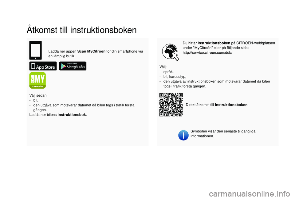 CITROEN C4 CACTUS 2019 InstruktionsbÖcker (in Swedish) Åtkomst till instruktionsboken
Du hittar instruktionsboken på CITROËN-webbplatsen
under "MyCitroën" eller på följande sida:
http://service.citroen.com/ddb/
Symbolen visar den senaste ti CITROEN C4 CACTUS 2019 InstruktionsbÖcker (in Swedish) Åtkomst till instruktionsboken
Du hittar instruktionsboken på CITROËN-webbplatsen
under "MyCitroën" eller på följande sida:
http://service.citroen.com/ddb/
Symbolen visar den senaste ti