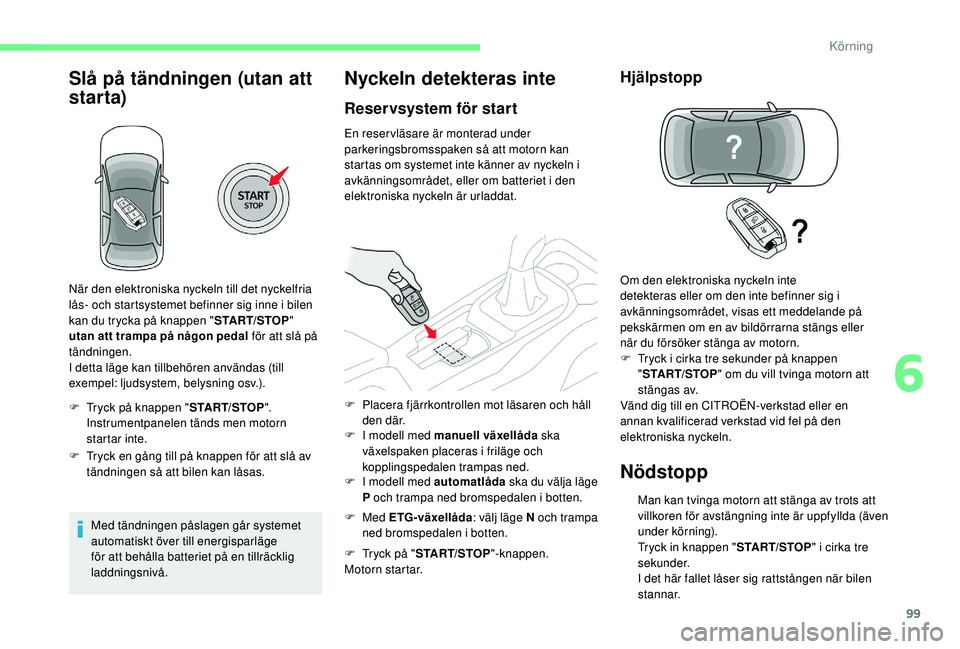 CITROEN C4 CACTUS 2019 InstruktionsbÖcker (in Swedish) 99
Slå på tändningen (utan att
starta)
F Tryck på knappen "START/STOP".
Instrumentpanelen tänds men motorn
startar inte.
F
T
ryck en gång till på knappen för att slå av
tändni CITROEN C4 CACTUS 2019 InstruktionsbÖcker (in Swedish) 99
Slå på tändningen (utan att
starta)
F Tryck på knappen "START/STOP".
Instrumentpanelen tänds men motorn
startar inte.
F
T
ryck en gång till på knappen för att slå av
tändni