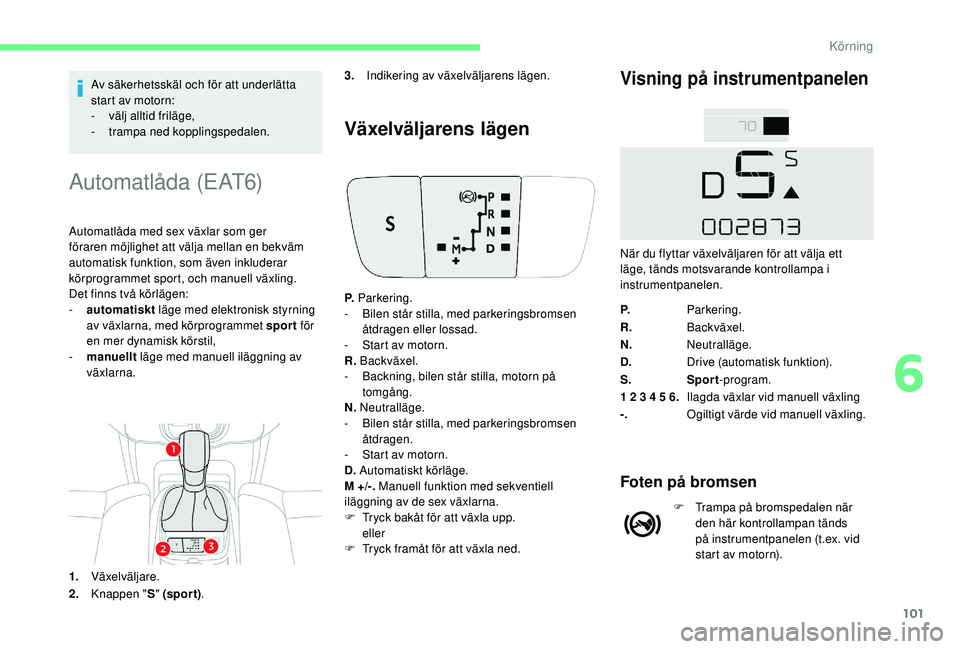 CITROEN C4 CACTUS 2019 InstruktionsbÖcker (in Swedish) 101
Av säkerhetsskäl och för att underlätta
start av motorn:
-
v
älj alltid friläge,
-
t
rampa ned kopplingspedalen.
Automatlåda (EAT6)
Automatlåda med sex växlar som ger
föraren möjli CITROEN C4 CACTUS 2019 InstruktionsbÖcker (in Swedish) 101
Av säkerhetsskäl och för att underlätta
start av motorn:
-
v
älj alltid friläge,
-
t
rampa ned kopplingspedalen.
Automatlåda (EAT6)
Automatlåda med sex växlar som ger
föraren möjli