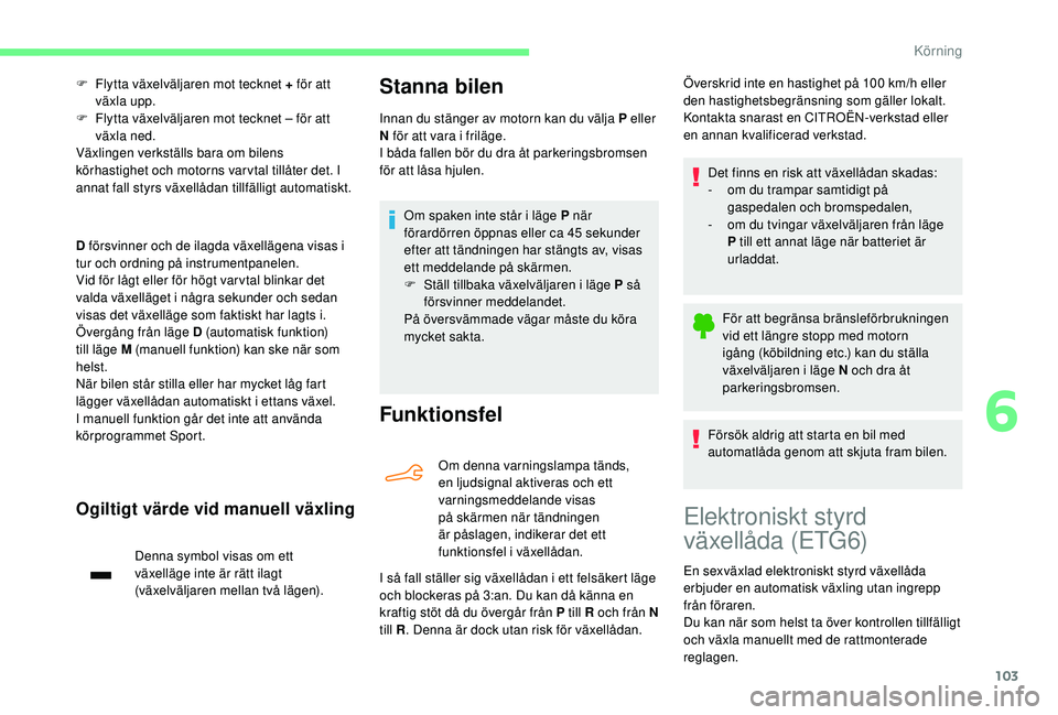 CITROEN C4 CACTUS 2019 InstruktionsbÖcker (in Swedish) 103
F Flytta växelväljaren mot tecknet + för att växla upp.
F
F
lytta växelväljaren mot tecknet – för att
växla ned.
Växlingen verkställs bara om bilens
körhastighet och motorns var CITROEN C4 CACTUS 2019 InstruktionsbÖcker (in Swedish) 103
F Flytta växelväljaren mot tecknet + för att växla upp.
F
F
lytta växelväljaren mot tecknet – för att
växla ned.
Växlingen verkställs bara om bilens
körhastighet och motorns var