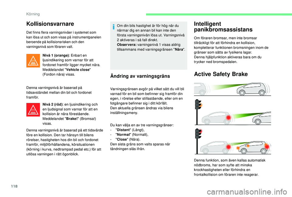 CITROEN C4 CACTUS 2019 InstruktionsbÖcker (in Swedish) 118
Kollisionsvarnare
Det finns flera varningsnivåer i systemet som
kan lösa ut och som visas på instrumentpanelen
beroende på kollisionsrisken och den
varningsnivå som föraren valt.
Nivå 1 CITROEN C4 CACTUS 2019 InstruktionsbÖcker (in Swedish) 118
Kollisionsvarnare
Det finns flera varningsnivåer i systemet som
kan lösa ut och som visas på instrumentpanelen
beroende på kollisionsrisken och den
varningsnivå som föraren valt.
Nivå 1