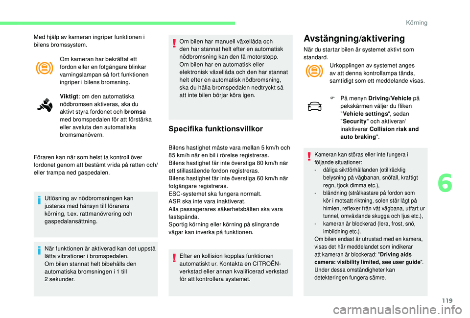 CITROEN C4 CACTUS 2019 InstruktionsbÖcker (in Swedish) 119
Om kameran har bekräftat ett
fordon eller en fotgängare blinkar
varningslampan så fort funktionen
ingriper i bilens bromsning.
Viktigt: om den automatiska
nödbromsen aktiveras, ska du
akt CITROEN C4 CACTUS 2019 InstruktionsbÖcker (in Swedish) 119
Om kameran har bekräftat ett
fordon eller en fotgängare blinkar
varningslampan så fort funktionen
ingriper i bilens bromsning.
Viktigt: om den automatiska
nödbromsen aktiveras, ska du
akt