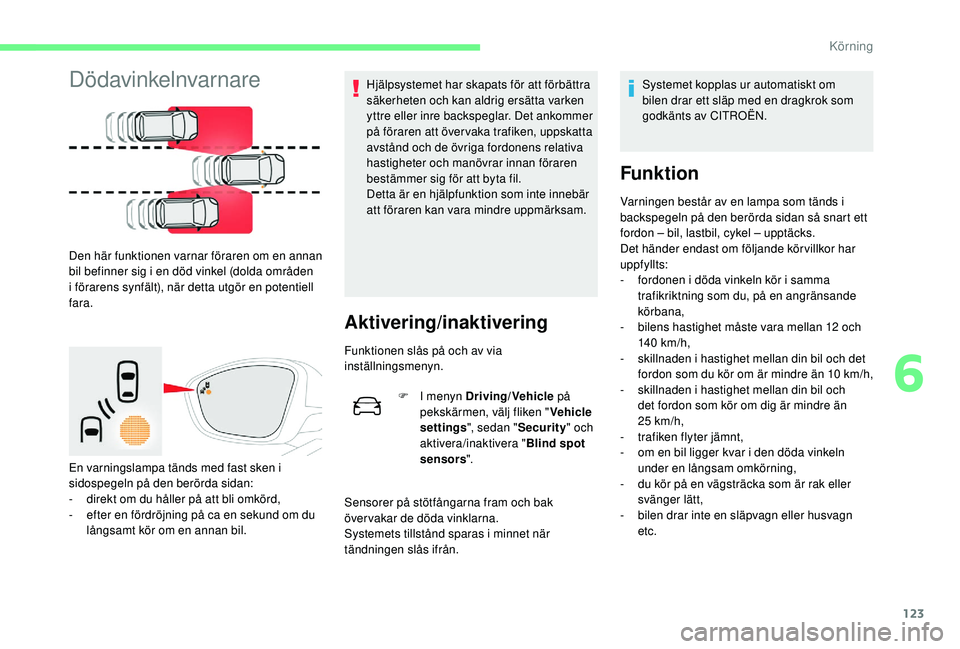 CITROEN C4 CACTUS 2019  InstruktionsbÖcker (in Swedish) 123
Dödavinkelnvarnare
Den här funktionen varnar föraren om en annan 
bil befinner sig i en död vinkel (dolda områden 
i förarens synfält), när detta utgör en potentiell 
fara.
En varningslam