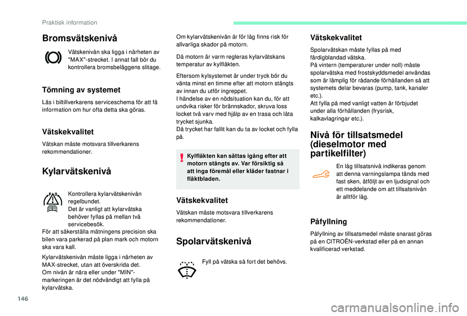 CITROEN C4 CACTUS 2019 InstruktionsbÖcker (in Swedish) 146
Bromsvätskenivå
Vätskenivån ska ligga i närheten av
"MA X"-strecket. I annat fall bör du
kontrollera bromsbeläggens slitage.
Tömning av systemet
Läs i biltillverkarens ser vices CITROEN C4 CACTUS 2019 InstruktionsbÖcker (in Swedish) 146
Bromsvätskenivå
Vätskenivån ska ligga i närheten av
"MA X"-strecket. I annat fall bör du
kontrollera bromsbeläggens slitage.
Tömning av systemet
Läs i biltillverkarens ser vices