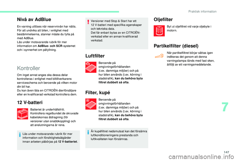 CITROEN C4 CACTUS 2019 InstruktionsbÖcker (in Swedish) 147
Nivå av AdBlue
En varning utlöses när reservnivån har nåtts.
För att undvika att bilen, i enlighet med
bestämmelserna, stannar måste du fylla på
med AdBlue.
Läs under motsvarande rubri CITROEN C4 CACTUS 2019 InstruktionsbÖcker (in Swedish) 147
Nivå av AdBlue
En varning utlöses när reservnivån har nåtts.
För att undvika att bilen, i enlighet med
bestämmelserna, stannar måste du fylla på
med AdBlue.
Läs under motsvarande rubri