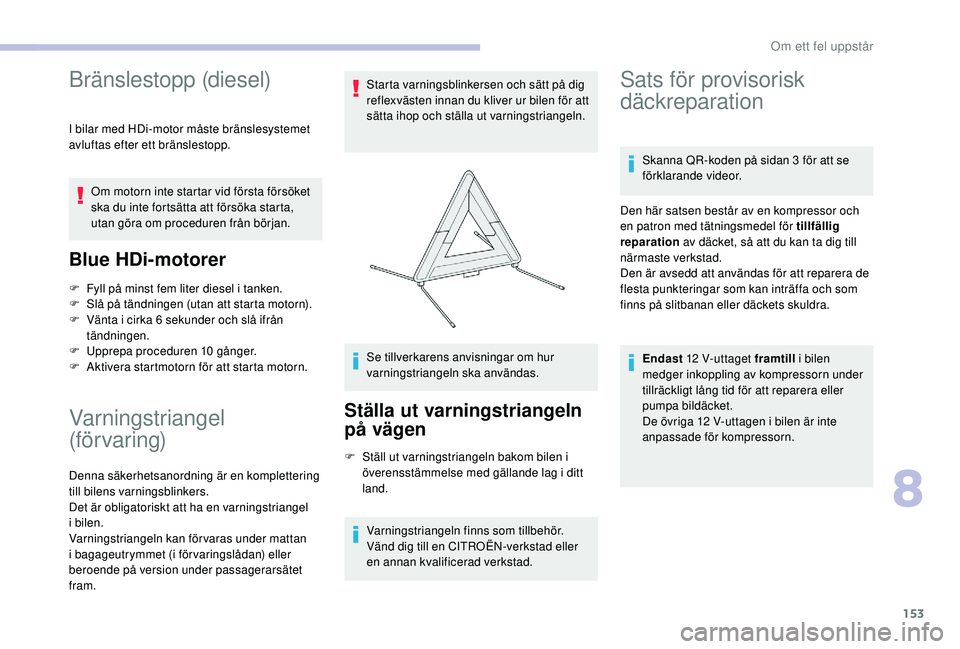 CITROEN C4 CACTUS 2019 InstruktionsbÖcker (in Swedish) 153
Bränslestopp (diesel)
I bilar med HDi-motor måste bränslesystemet
avluftas efter ett bränslestopp.Om motorn inte startar vid första försöket
ska du inte fortsätta att försöka starta,
CITROEN C4 CACTUS 2019 InstruktionsbÖcker (in Swedish) 153
Bränslestopp (diesel)
I bilar med HDi-motor måste bränslesystemet
avluftas efter ett bränslestopp.Om motorn inte startar vid första försöket
ska du inte fortsätta att försöka starta,