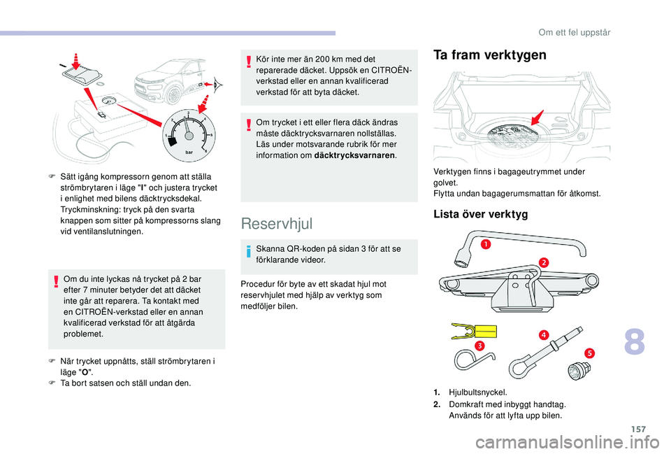 CITROEN C4 CACTUS 2019 InstruktionsbÖcker (in Swedish) 157
Om du inte lyckas nå trycket på 2 bar
e fter 7 minuter betyder det att däcket
inte går att reparera. Ta kontakt med
en CITROËN-verkstad eller en annan
kvalificerad verkstad för att åt CITROEN C4 CACTUS 2019 InstruktionsbÖcker (in Swedish) 157
Om du inte lyckas nå trycket på 2 bar
e fter 7 minuter betyder det att däcket
inte går att reparera. Ta kontakt med
en CITROËN-verkstad eller en annan
kvalificerad verkstad för att åt