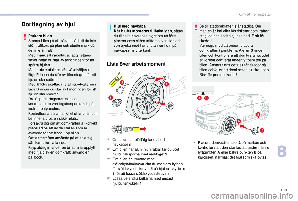 CITROEN C4 CACTUS 2019 InstruktionsbÖcker (in Swedish) 159
Borttagning av hjul
Parkera bilen
Stanna bilen på ett sådant sätt att du inte
stör trafiken, på plan och stadig mark där
det inte är halt.
Med manuell växellåda: lägg i ettans
växel CITROEN C4 CACTUS 2019 InstruktionsbÖcker (in Swedish) 159
Borttagning av hjul
Parkera bilen
Stanna bilen på ett sådant sätt att du inte
stör trafiken, på plan och stadig mark där
det inte är halt.
Med manuell växellåda: lägg i ettans
växel