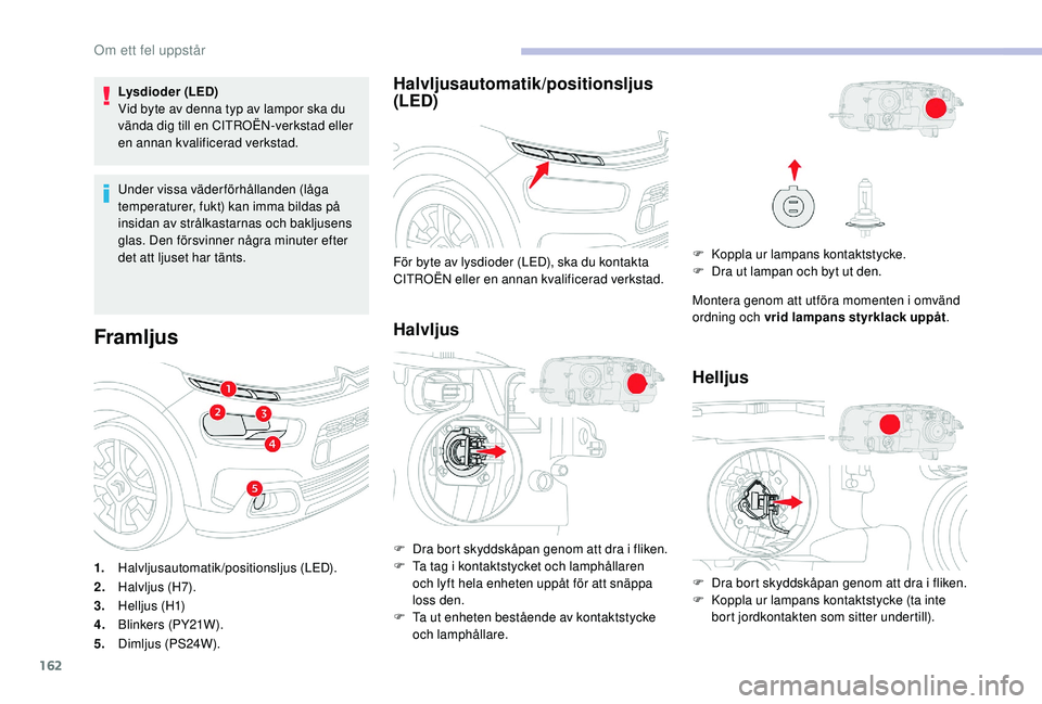CITROEN C4 CACTUS 2019 InstruktionsbÖcker (in Swedish) 162
Lysdioder (LED)
Vid byte av denna typ av lampor ska du
vända dig till en CITROËN-verkstad eller
en annan kvalificerad verkstad.
Under vissa väderförhållanden (låga
temperaturer, fukt) kan CITROEN C4 CACTUS 2019 InstruktionsbÖcker (in Swedish) 162
Lysdioder (LED)
Vid byte av denna typ av lampor ska du
vända dig till en CITROËN-verkstad eller
en annan kvalificerad verkstad.
Under vissa väderförhållanden (låga
temperaturer, fukt) kan