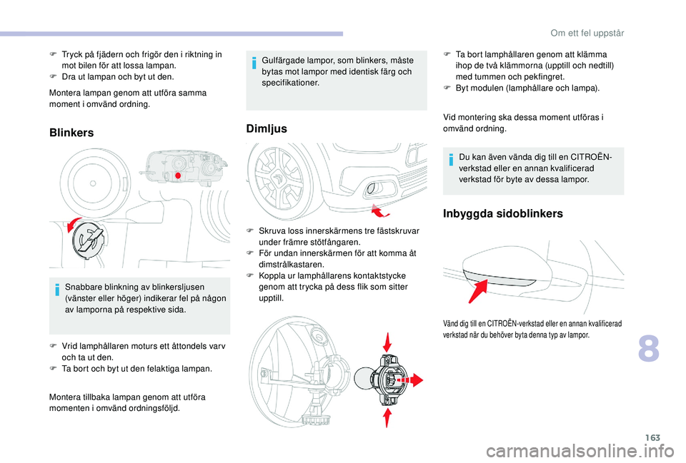 CITROEN C4 CACTUS 2019 InstruktionsbÖcker (in Swedish) 163
Montera lampan genom att utföra samma
moment i omvänd ordning.
Blinkers
Snabbare blinkning av blinkersljusen
(vänster eller höger) indikerar fel på någon
av lamporna på respektive sida.
CITROEN C4 CACTUS 2019 InstruktionsbÖcker (in Swedish) 163
Montera lampan genom att utföra samma
moment i omvänd ordning.
Blinkers
Snabbare blinkning av blinkersljusen
(vänster eller höger) indikerar fel på någon
av lamporna på respektive sida.