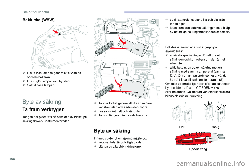 CITROEN C4 CACTUS 2019 InstruktionsbÖcker (in Swedish) 166
Baklucka (W5W)
F Häkta loss lampan genom att trycka på sockeln bakifrån.
F
D
ra ut glödlampan och byt den.
F
S
ätt tillbaka lampan.
Byte av säkring
Ta fram verktygen
Tången har placer CITROEN C4 CACTUS 2019 InstruktionsbÖcker (in Swedish) 166
Baklucka (W5W)
F Häkta loss lampan genom att trycka på sockeln bakifrån.
F
D
ra ut glödlampan och byt den.
F
S
ätt tillbaka lampan.
Byte av säkring
Ta fram verktygen
Tången har placer