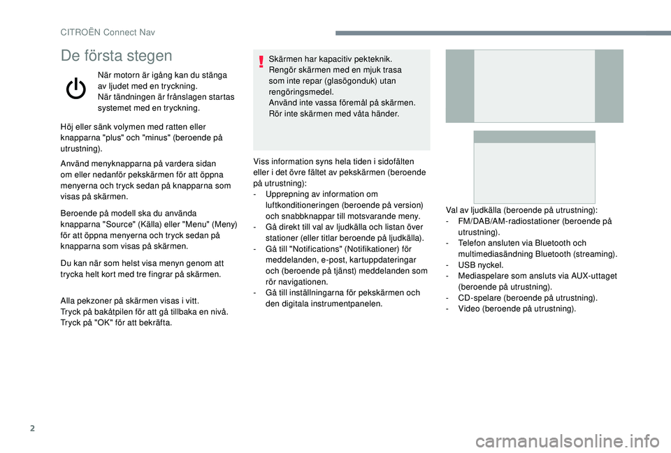 CITROEN C4 CACTUS 2019 InstruktionsbÖcker (in Swedish) 2
De första stegen
När motorn är igång kan du stänga
av ljudet med en tryckning.
När tändningen är frånslagen startas
systemet med en tryckning.
Höj eller sänk volymen med ratten eller
k CITROEN C4 CACTUS 2019 InstruktionsbÖcker (in Swedish) 2
De första stegen
När motorn är igång kan du stänga
av ljudet med en tryckning.
När tändningen är frånslagen startas
systemet med en tryckning.
Höj eller sänk volymen med ratten eller
k