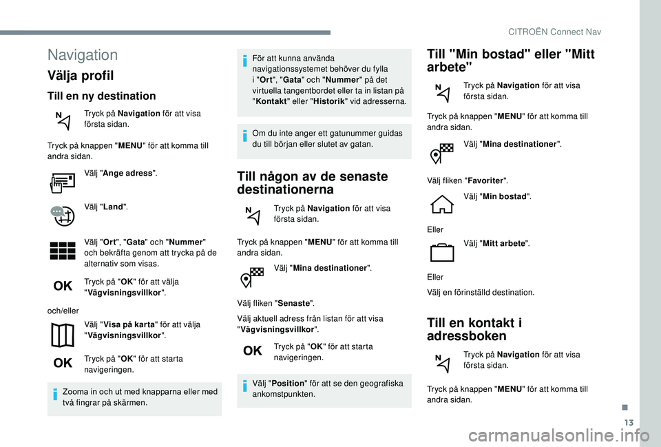 CITROEN C4 CACTUS 2019 InstruktionsbÖcker (in Swedish) 13
Välj "Mina destinationer ".
Välj fliken " Senaste".
Välj aktuell adress från listan för att visa
" Vägvisningsvillkor ".
Tryck på " OK" för att starta
navi CITROEN C4 CACTUS 2019 InstruktionsbÖcker (in Swedish) 13
Välj "Mina destinationer ".
Välj fliken " Senaste".
Välj aktuell adress från listan för att visa
" Vägvisningsvillkor ".
Tryck på " OK" för att starta
navi