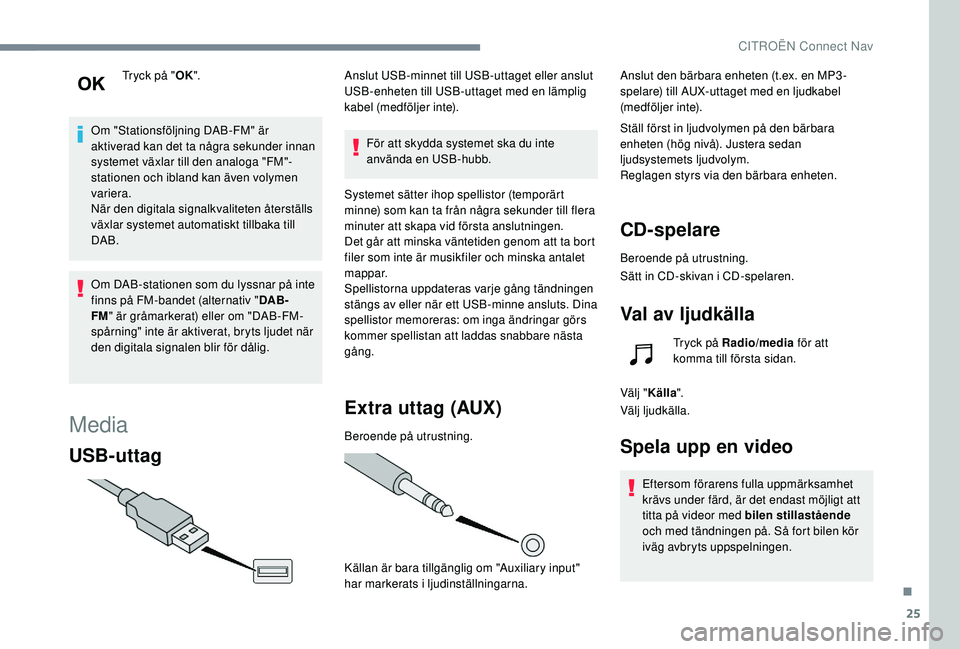 CITROEN C4 CACTUS 2019 InstruktionsbÖcker (in Swedish) 25
Tryck på "OK".
Om "Stationsföljning DAB-FM" är
aktiverad kan det ta några sekunder innan
systemet växlar till den analoga "FM"-
stationen och ibland kan även volymen CITROEN C4 CACTUS 2019 InstruktionsbÖcker (in Swedish) 25
Tryck på "OK".
Om "Stationsföljning DAB-FM" är
aktiverad kan det ta några sekunder innan
systemet växlar till den analoga "FM"-
stationen och ibland kan även volymen
