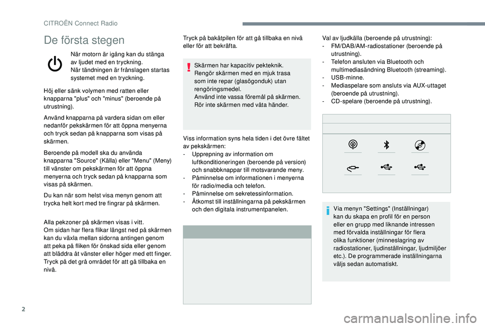 CITROEN C4 CACTUS 2019  InstruktionsbÖcker (in Swedish) 2
De första stegen
När motorn är igång kan du stänga 
av ljudet med en tryckning.
När tändningen är frånslagen startas 
systemet med en tryckning.
Höj eller sänk volymen med ratten eller 
k