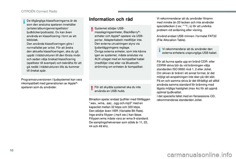 CITROEN C4 CACTUS 2019  InstruktionsbÖcker (in Swedish) 10
De tillgängliga klassificeringarna är de 
som den anslutna spelaren innehåller 
(artister/album/genrer/spellistor/
ljudböcker/podcasts). Du kan även 
använda en klassificering i form av ett 
