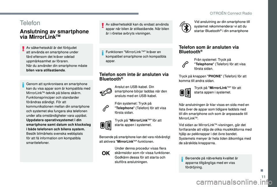 CITROEN C4 CACTUS 2019  InstruktionsbÖcker (in Swedish) 11
Telefon
Anslutning av smartphone 
via MirrorLinkTM
Av säkerhetsskäl är det förbjudet 
att använda en smartphone under 
färd eftersom det kräver odelad 
uppmärksamhet av föraren.
När du an