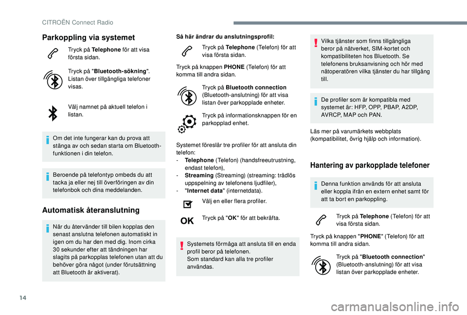 CITROEN C4 CACTUS 2019  InstruktionsbÖcker (in Swedish) 14
Parkoppling via systemet
Tryck på Telephone för att visa 
första sidan.
Tryck på " Bluetooth-sökning ".
Listan över tillgängliga telefoner 
visas.
Välj namnet på aktuell telefon i 