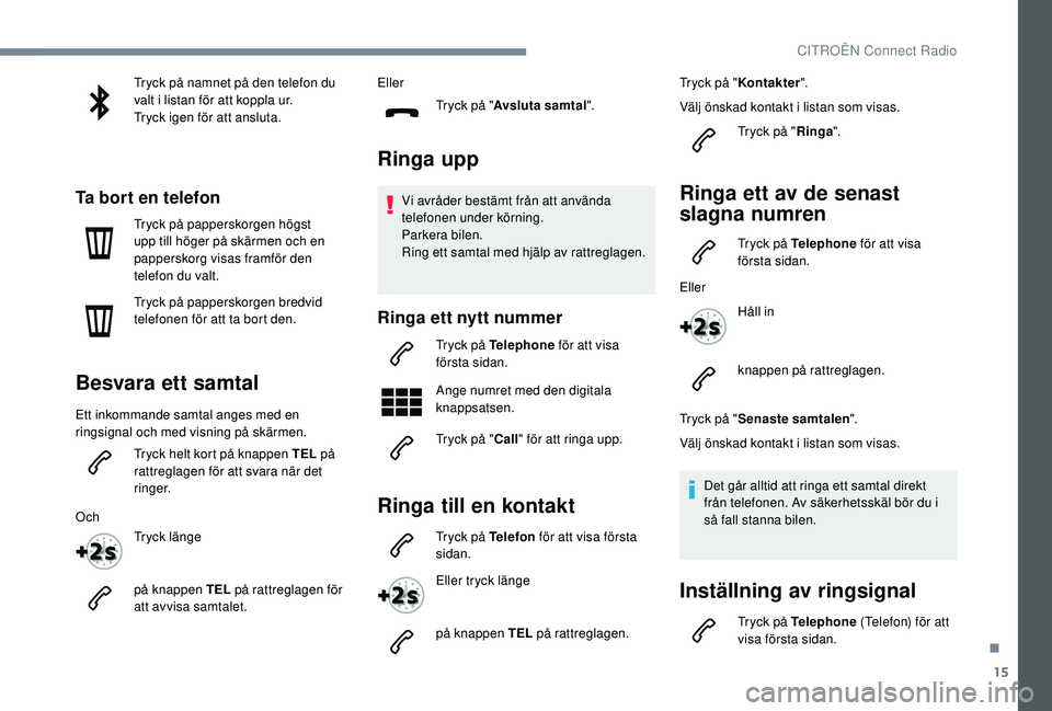 CITROEN C4 CACTUS 2019  InstruktionsbÖcker (in Swedish) 15
Tryck på namnet på den telefon du 
valt i listan för att koppla ur.
Tryck igen för att ansluta.
Ta bort en telefon
Tryck på papperskorgen högst 
upp till höger på skärmen och en 
pappersko