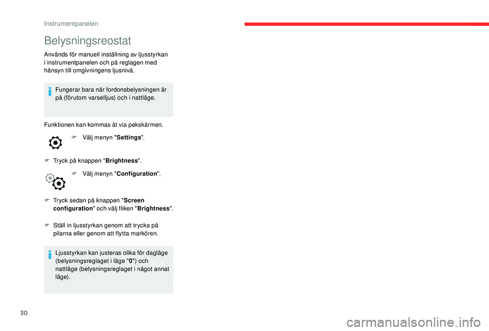 CITROEN C4 CACTUS 2019  InstruktionsbÖcker (in Swedish) 30
Belysningsreostat
Används för manuell inställning av ljusstyrkan 
i instrumentpanelen och på reglagen med 
hänsyn till omgivningens ljusnivå.Fungerar bara när fordonsbelysningen är 
på (f