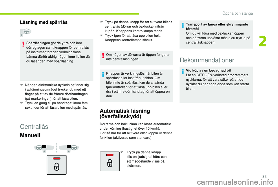 CITROEN C4 CACTUS 2019  InstruktionsbÖcker (in Swedish) 35
Låsning med spärrlås
Spärrlåsningen gör de yttre och inre 
dörreglagen samt knappen för centrallås 
på instrumentbrädan verkningslösa.
Lämna där för aldrig någon inne i bilen då 
d