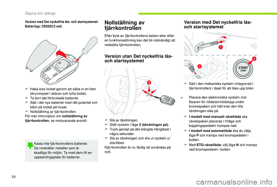 CITROEN C4 CACTUS 2019 InstruktionsbÖcker (in Swedish) 38
Version med Det nyckelfria lås- och star tsystemet
Batterityp: CR2032/3 volt.
F Haka loss locket genom att sätta in en liten skruvmejsel i skåran och lyfta locket.
F
T
a bort det förbrukade CITROEN C4 CACTUS 2019 InstruktionsbÖcker (in Swedish) 38
Version med Det nyckelfria lås- och star tsystemet
Batterityp: CR2032/3 volt.
F Haka loss locket genom att sätta in en liten skruvmejsel i skåran och lyfta locket.
F
T
a bort det förbrukade