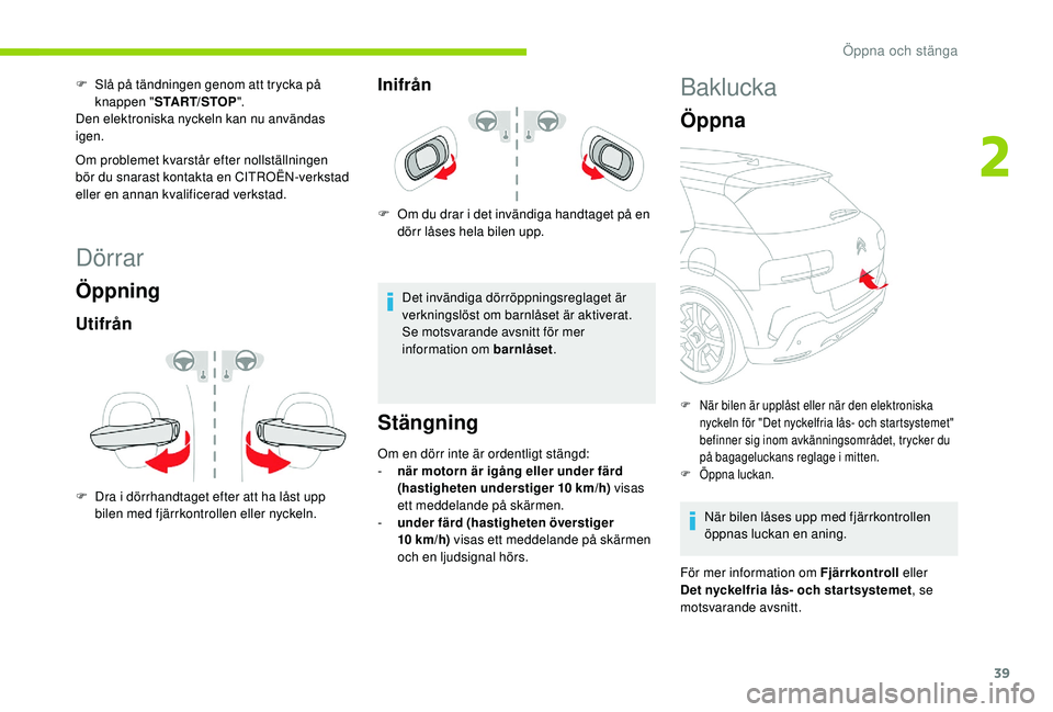 CITROEN C4 CACTUS 2019 InstruktionsbÖcker (in Swedish) 39
Dörrar
Öppning
Utifrån
F Dra i dörrhandtaget efter att ha låst upp bilen med fjärrkontrollen eller nyckeln.
Inifrån
F Om du drar i det invändiga handtaget på en dörr låses hela bilen upp CITROEN C4 CACTUS 2019 InstruktionsbÖcker (in Swedish) 39
Dörrar
Öppning
Utifrån
F Dra i dörrhandtaget efter att ha låst upp bilen med fjärrkontrollen eller nyckeln.
Inifrån
F Om du drar i det invändiga handtaget på en dörr låses hela bilen upp