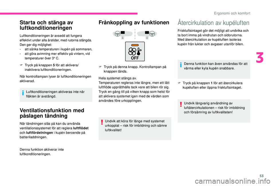 CITROEN C4 CACTUS 2019 InstruktionsbÖcker (in Swedish) 53
Starta och stänga av
luftkonditioneringen
Luftkonditioneringen är avsedd att fungera
effektivt under alla årstider, med rutorna stängda.
Den ger dig möjlighet:
-
a
tt sänka temperaturen i CITROEN C4 CACTUS 2019 InstruktionsbÖcker (in Swedish) 53
Starta och stänga av
luftkonditioneringen
Luftkonditioneringen är avsedd att fungera
effektivt under alla årstider, med rutorna stängda.
Den ger dig möjlighet:
-
a
tt sänka temperaturen i
