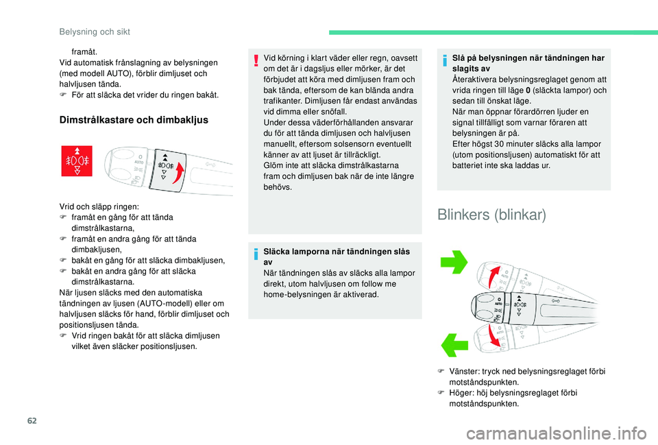 CITROEN C4 CACTUS 2019  InstruktionsbÖcker (in Swedish) 62
framåt.
Vid automatisk frånslagning av belysningen 
(med modell AUTO), förblir dimljuset och 
halvljusen tända.
F
 
F
 ör att släcka det vrider du ringen bakåt.
Dimstrålkastare och dimbaklj