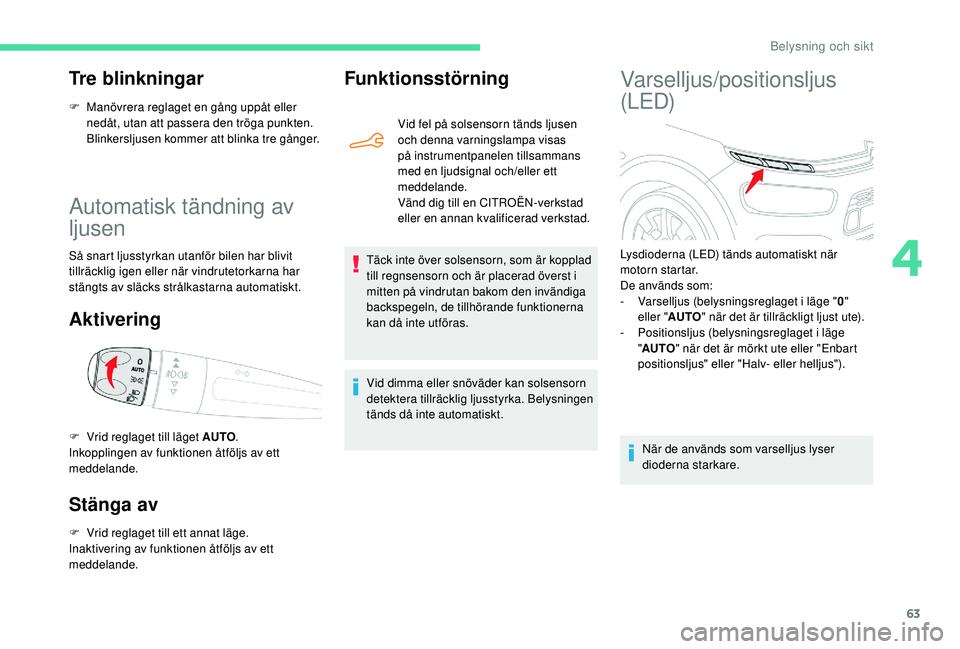 CITROEN C4 CACTUS 2019  InstruktionsbÖcker (in Swedish) 63
Automatisk tändning av 
ljusen
Så snart ljusstyrkan utanför bilen har blivit 
tillräcklig igen eller när vindrutetorkarna har 
stängts av släcks strålkastarna automatiskt.
Aktivering
Stäng