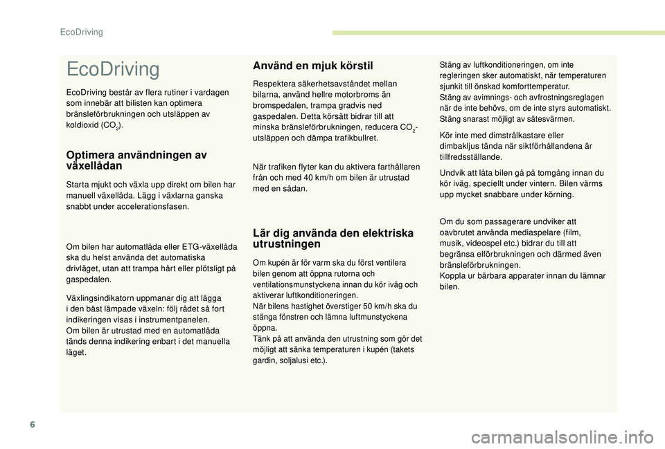 CITROEN C4 CACTUS 2019  InstruktionsbÖcker (in Swedish) 6
EcoDriving
Optimera användningen av 
växellådan
Starta mjukt och växla upp direkt om bilen har 
manuell växellåda. Lägg i växlarna ganska 
snabbt under accelerationsfasen.
Om bilen har autom