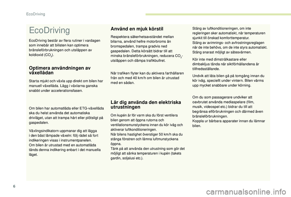 CITROEN C4 CACTUS 2019 InstruktionsbÖcker (in Swedish) 6
EcoDriving
Optimera användningen av
växellådan
Starta mjukt och växla upp direkt om bilen har
manuell växellåda. Lägg i växlarna ganska
snabbt under accelerationsfasen.
Om bilen har autom CITROEN C4 CACTUS 2019 InstruktionsbÖcker (in Swedish) 6
EcoDriving
Optimera användningen av
växellådan
Starta mjukt och växla upp direkt om bilen har
manuell växellåda. Lägg i växlarna ganska
snabbt under accelerationsfasen.
Om bilen har autom