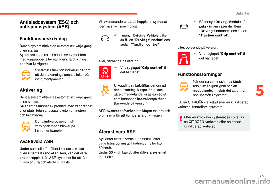CITROEN C4 CACTUS 2019 InstruktionsbÖcker (in Swedish) 73
Antisladdsystem (ESC) och
antispinnsystem (ASR)
Funktionsbeskrivning
Dessa system aktiveras automatiskt varje gång
bilen startas.
Systemen kopplas in i händelse av problem
med väggreppet elle CITROEN C4 CACTUS 2019 InstruktionsbÖcker (in Swedish) 73
Antisladdsystem (ESC) och
antispinnsystem (ASR)
Funktionsbeskrivning
Dessa system aktiveras automatiskt varje gång
bilen startas.
Systemen kopplas in i händelse av problem
med väggreppet elle