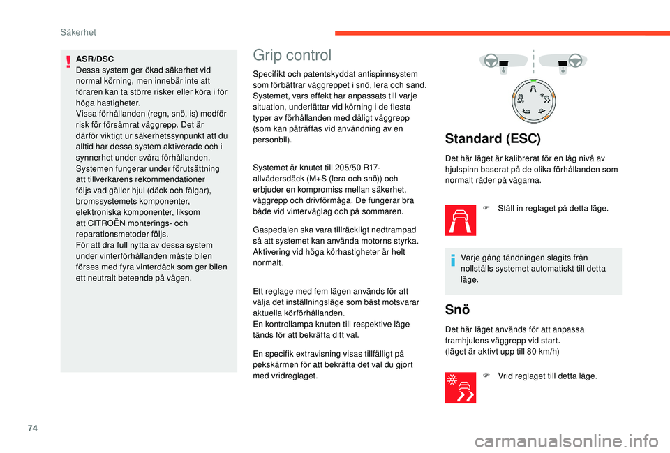 CITROEN C4 CACTUS 2019  InstruktionsbÖcker (in Swedish) 74
ASR/DSC
Dessa system ger ökad säkerhet vid 
normal körning, men innebär inte att 
föraren kan ta större risker eller köra i för 
höga hastigheter.
Vissa förhållanden (regn, snö, is) med
