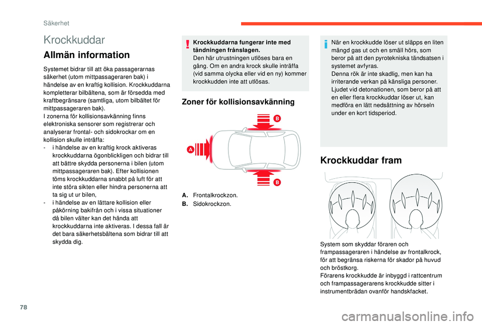CITROEN C4 CACTUS 2019  InstruktionsbÖcker (in Swedish) 78
Krockkuddar
Allmän information
Systemet bidrar till att öka passagerarnas 
säkerhet (utom mittpassageraren bak) i 
händelse av en kraftig kollision. Krockkuddarna 
kompletterar bilbältena, som