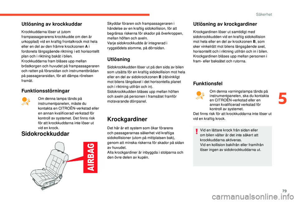CITROEN C4 CACTUS 2019 InstruktionsbÖcker (in Swedish) 79
Utlösning av krockkuddar
Krockkuddarna löser ut (utom
frampassagerarens krockkudde om den är
urkopplad) vid en kraftig frontalkrock mot hela
eller en del av den främre krockzonen A i
fordon CITROEN C4 CACTUS 2019 InstruktionsbÖcker (in Swedish) 79
Utlösning av krockkuddar
Krockkuddarna löser ut (utom
frampassagerarens krockkudde om den är
urkopplad) vid en kraftig frontalkrock mot hela
eller en del av den främre krockzonen A i
fordon