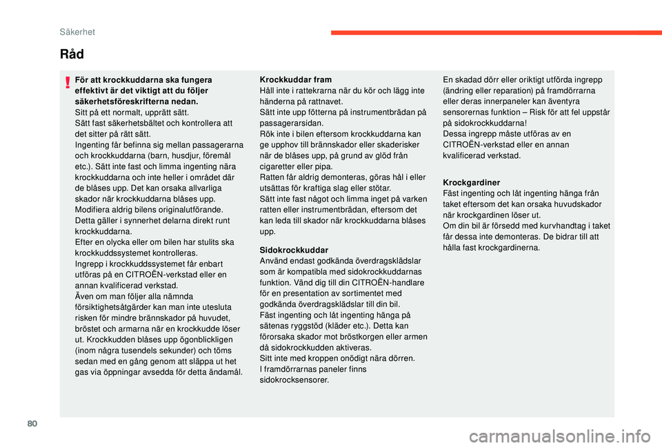 CITROEN C4 CACTUS 2019 InstruktionsbÖcker (in Swedish) 80
Råd
För att krockkuddarna ska fungera
effektivt är det viktigt att du följer
säkerhetsföreskrifterna nedan.
Sitt på ett normalt, upprätt sätt.
Sätt fast säkerhetsbältet och kontroller CITROEN C4 CACTUS 2019 InstruktionsbÖcker (in Swedish) 80
Råd
För att krockkuddarna ska fungera
effektivt är det viktigt att du följer
säkerhetsföreskrifterna nedan.
Sitt på ett normalt, upprätt sätt.
Sätt fast säkerhetsbältet och kontroller