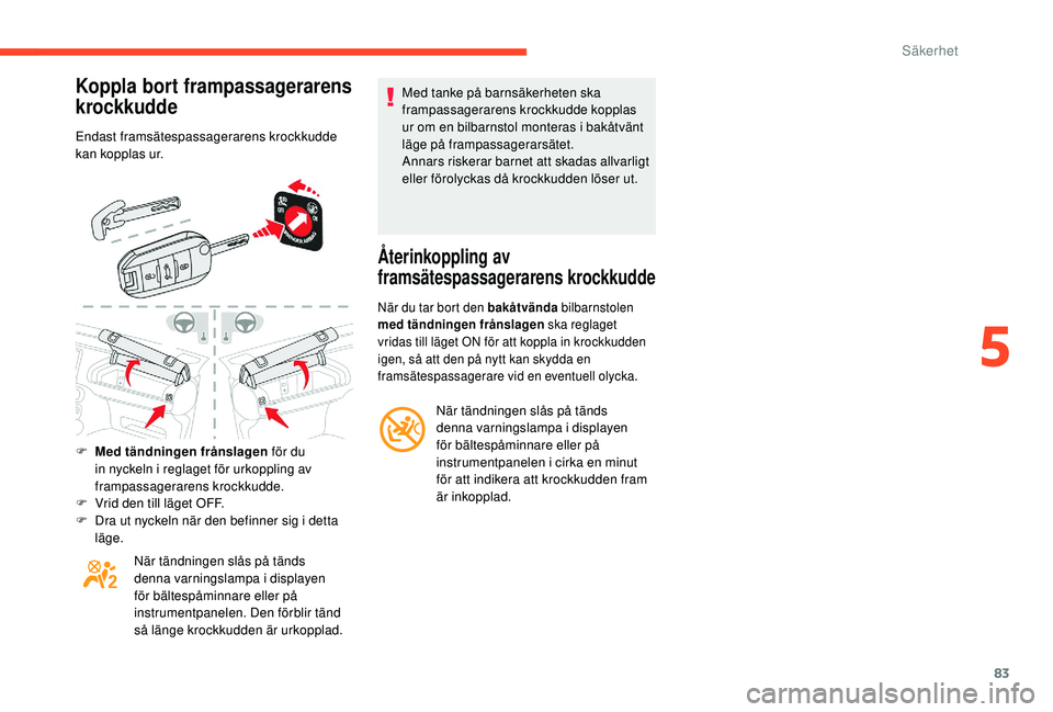 CITROEN C4 CACTUS 2019  InstruktionsbÖcker (in Swedish) 83
Koppla bort frampassagerarens 
krockkudde
Endast framsätespassagerarens krockkudde 
kan kopplas ur.
F 
M
 ed tändningen frånslagen  för du 
in nyckeln i reglaget för urkoppling av 
frampassage