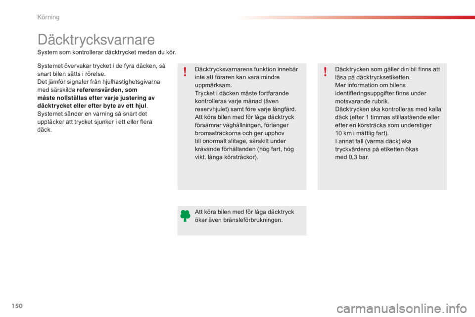 CITROEN C4 CACTUS 2018  InstruktionsbÖcker (in Swedish) 150
C4-cactus_sv_Chap06_conduite_ed01-2016
Däcktr ycksvarnare
Systemet övervakar trycket i de fyra däcken, så 
snart bilen sätts i rörelse.
Det jämför signaler från hjulhastighetsgivarna 
med