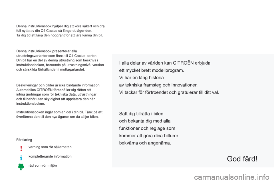 CITROEN C4 CACTUS 2018  InstruktionsbÖcker (in Swedish) Förklaringvarning som rör säkerheten
kompletterande information
råd som rör miljön
i alla delar av världen kan CitrOën e rbjuda
ett mycket brett modellprogram.
Vi har en lång historia
av tekn