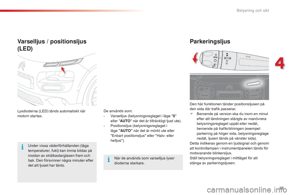 CITROEN C4 CACTUS 2018 InstruktionsbÖcker (in Swedish) 83
C4-cactus_sv_Chap04_Eclairage-et-visibilite_ed01-2016
Parkeringsljus
Den här funktionen tänder positionsljusen på
den sida där trafik passerar.
F
Be
roende på version ska du inom en minut
e CITROEN C4 CACTUS 2018 InstruktionsbÖcker (in Swedish) 83
C4-cactus_sv_Chap04_Eclairage-et-visibilite_ed01-2016
Parkeringsljus
Den här funktionen tänder positionsljusen på
den sida där trafik passerar.
F
Be
roende på version ska du inom en minut
e